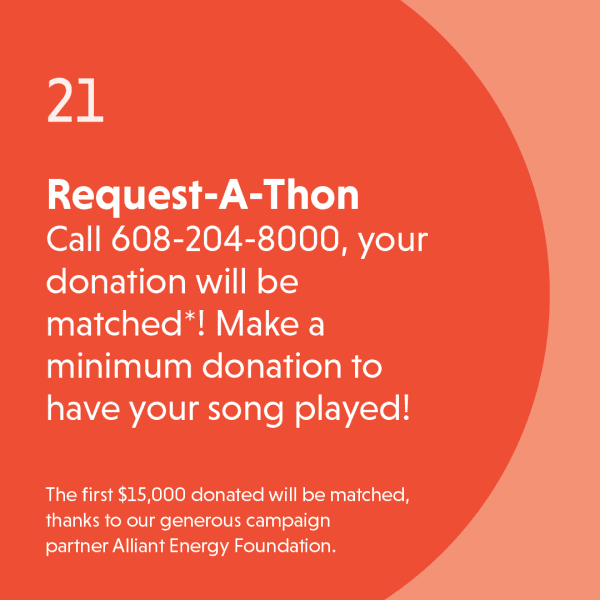 Request-A-Thon Call 608-204-8000, your donation will be matched*! Make a minimum donation to have your song played!