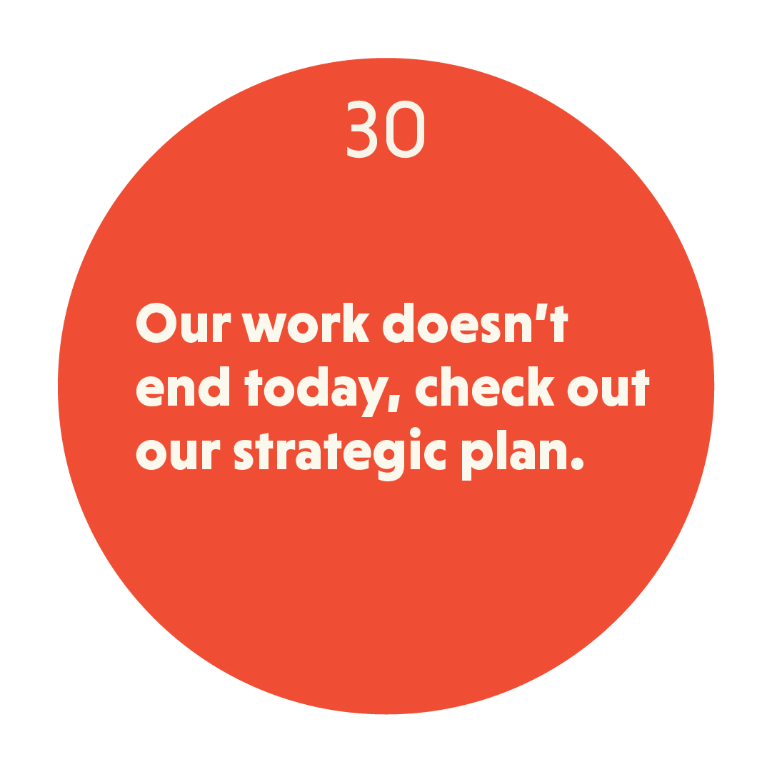 Our work doesn’t end today, check out our strategic plan.